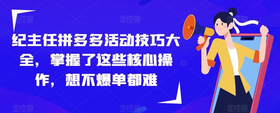 纪主任拼多多活动技巧大全，掌握了这些核心操作，想不爆单都难-电脑资源自留地