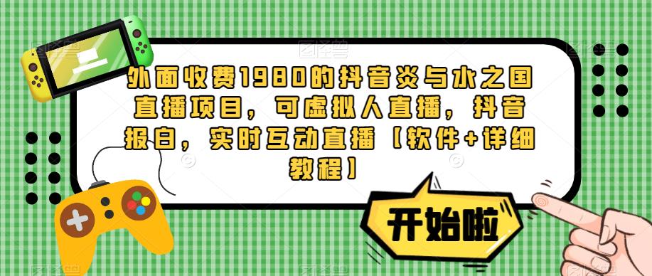 外面收费1980的抖音炎与水之国直播项目，可虚拟人直播，抖音报白，实时互动直播【软件+详细教程】-电脑资源自留地