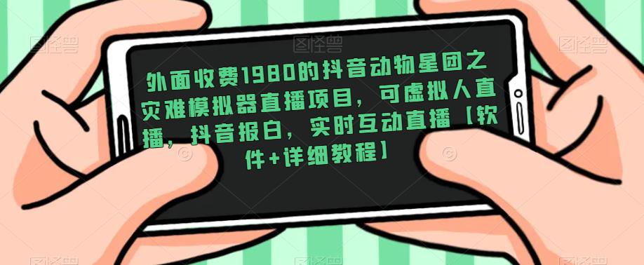 外面收费1980的抖音动物星团之灾难模拟器直播项目，可虚拟人直播，抖音报白，实时互动直播【软件+详细教程】-电脑资源自留地