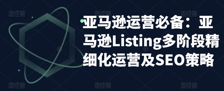 亚马逊运营必备：亚马逊Listing多阶段精细化运营及SEO策略-电脑资源自留地