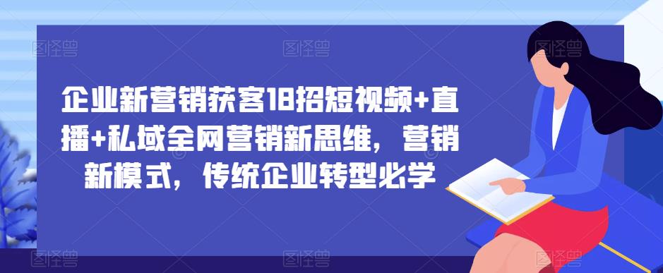 企业新营销获客18招短视频+直播+私域全网营销新思维，营销新模式，传统企业转型必学-电脑资源自留地