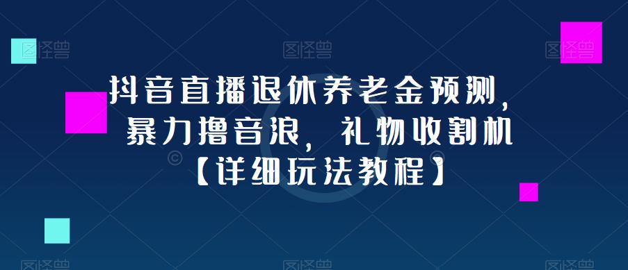抖音直播退休养老金预测，暴力撸音浪，礼物收割机【详细玩法教程】-电脑资源自留地