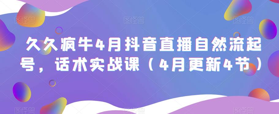 久久疯牛4月抖音直播纯自然流起号，话术实战课（4月更新4节）-电脑资源自留地