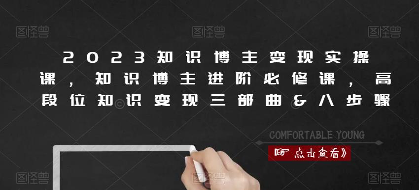 2023知识博主变现实操课，知识博主进阶必修课，高段位知识变现三部曲&八步骤-电脑资源自留地