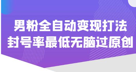 价值1980的男粉全自动变现打法，封号率最低无脑过原创-电脑资源自留地