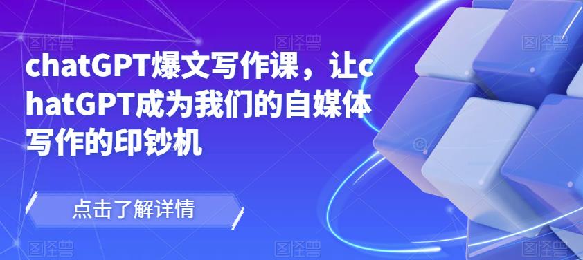 chatGPT爆文写作课，让chatGPT成为我们的自媒体写作的印钞机-电脑资源自留地