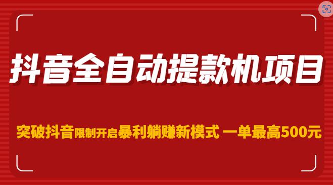 抖音全自动提款机项目，突破抖音限制开启暴利躺赚新模式一单最高500元（第二期）-电脑资源自留地