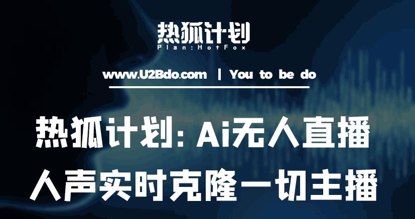 热狐计划：Ai无人直播实时克隆一切主播·无人直播新时代（包含所有使用到的软件）-电脑资源自留地