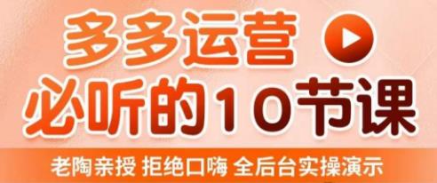 老陶电商·拼多多运营必听10节课，拒绝口嗨，全后台实操演示，花的少，赚得多，爆款更简单-电脑资源自留地