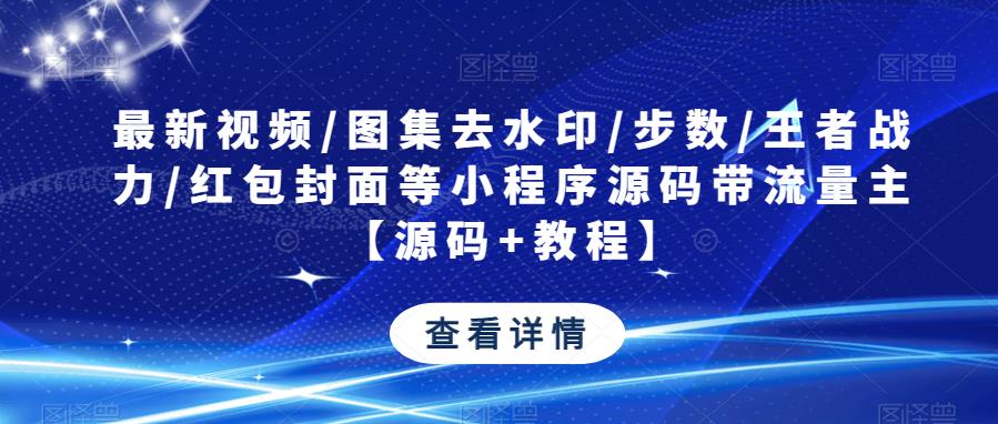 最新视频/图集去水印/步数/王者战力/红包封面等小程序源码带流量主【源码+教程】-电脑资源自留地