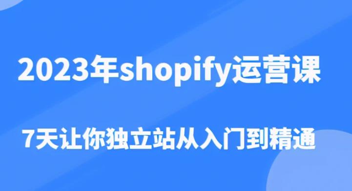 2023年shopify运营课，7天让你独立站从入门到精通（价值1980元）-电脑资源自留地