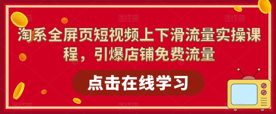 淘系全屏页短视频上下滑流量实操课程，引爆店铺免费流量-电脑资源自留地