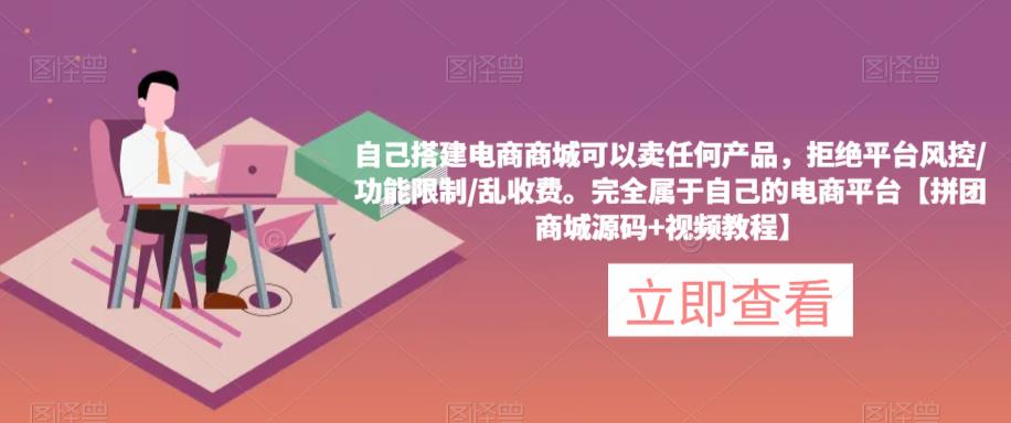 自己搭建电商商城可以卖任何产品，完全属于自己的电商平台【拼团商城源码+视频教程】-电脑资源自留地