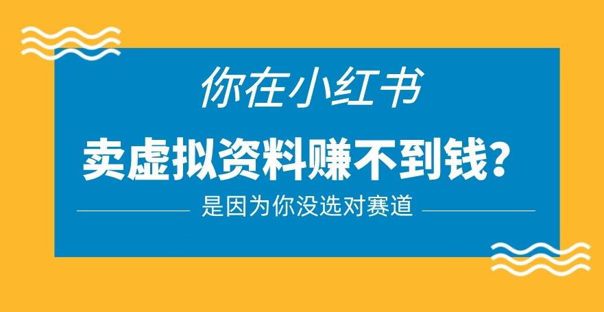 小红书卖虚拟资料的正确赛道，没有什么门槛，一部手机就可以操作【揭秘】-电脑资源自留地