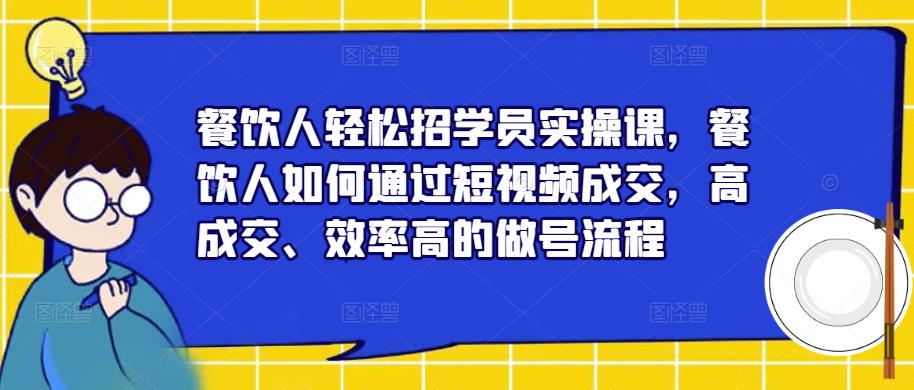 餐饮人轻松招学员实操课，餐饮人如何通过短视频成交，高成交、效率高的做号流程-电脑资源自留地