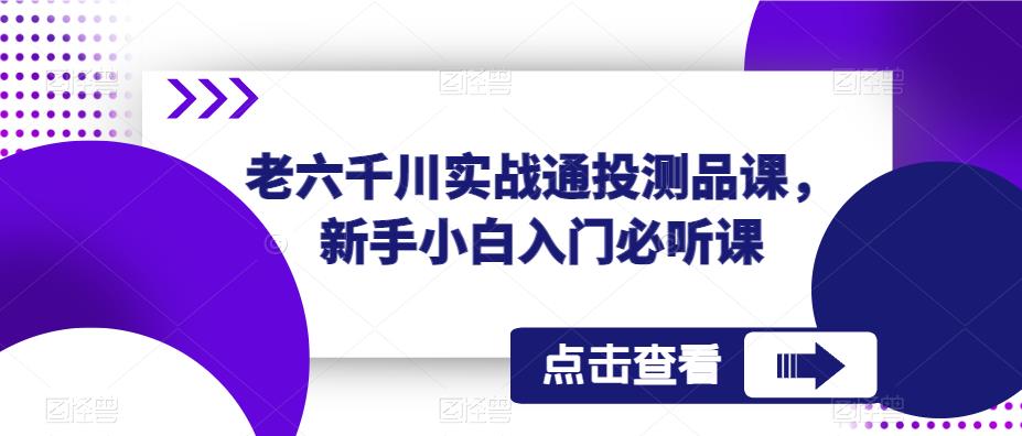 老六千川实战通投测品课，新手小白入门必听课-电脑资源自留地