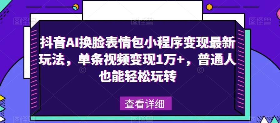 抖音AI换脸表情包小程序变现最新玩法，单条视频变现1万+，普通人也能轻松玩转！-电脑资源自留地