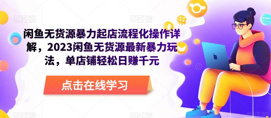 闲鱼无货源暴力起店流程化操作详解，2023闲鱼无货源最新暴力玩法，单店铺轻松日赚千元-电脑资源自留地