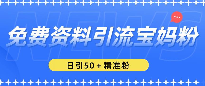 免费资料引流宝妈粉，日引50+精准粉【揭秘】-电脑资源自留地
