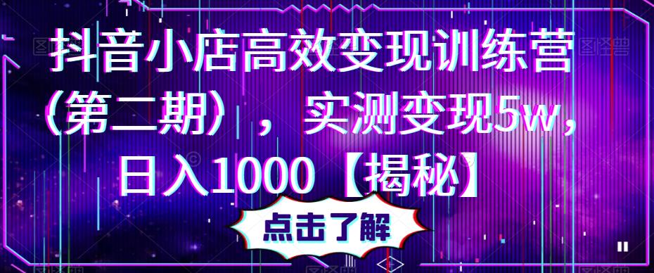 抖音小店高效变现训练营（第二期），实测变现5w，日入1000【揭秘】-电脑资源自留地