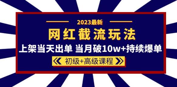 2023网红·同款截流玩法【初级+高级课程】上架当天出单当月破10w+持续爆单-电脑资源自留地