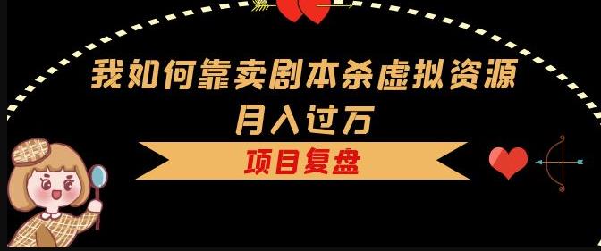 我如何靠卖剧本杀虚拟资源月入过万，复盘资料+引流+如何变现+案例-电脑资源自留地
