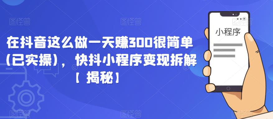 在抖音这么做一天赚300很简单(已实操)，快抖小程序变现拆解【揭秘】-电脑资源自留地