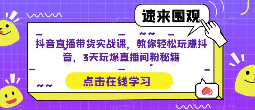 抖音直播带货实战课，教你轻松玩赚抖音，3天玩爆直播间-电脑资源自留地
