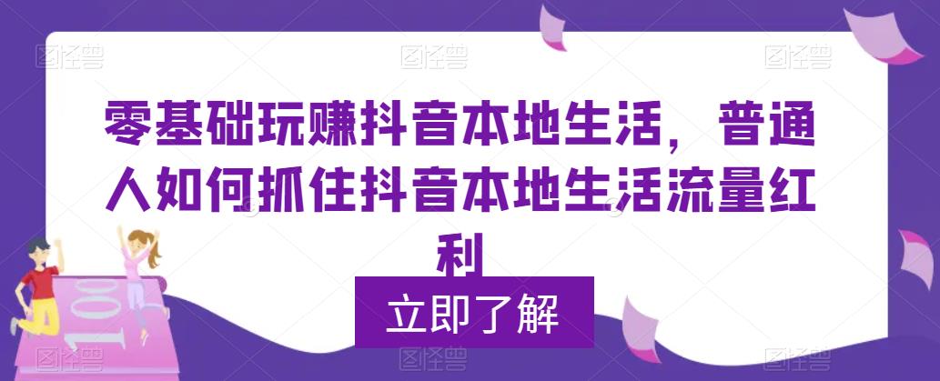 零基础玩赚抖音本地生活，普通人如何抓住抖音本地生活流量红利-电脑资源自留地