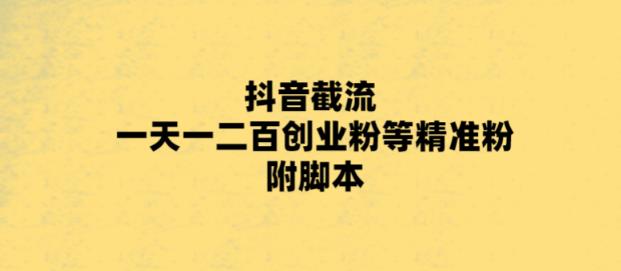 最新抖音截流玩法，一天轻松引流一二百创业精准粉，附脚本+玩法【揭秘】-电脑资源自留地
