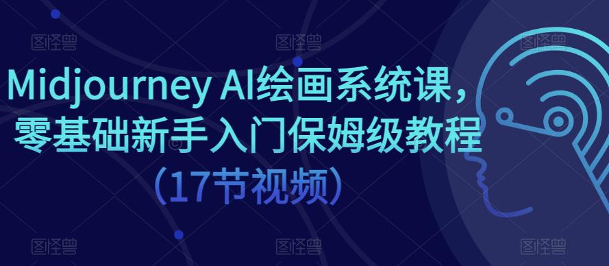Midjourney AI绘画系统课，零基础新手入门保姆级教程（17节视频）-电脑资源自留地