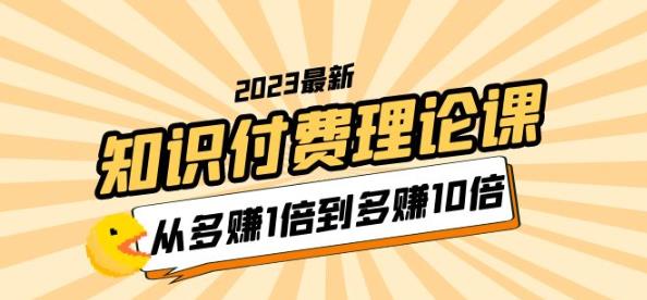 2023知识付费理论课，从多赚1倍到多赚10倍（10节视频课）-电脑资源自留地