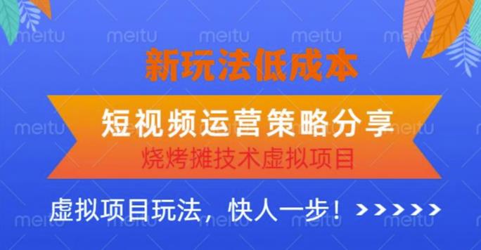 低成本烧烤摊技术虚拟项目新玩法，短视频运营策略分享，快人一步【揭秘】-电脑资源自留地