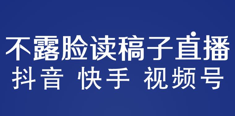 不露脸读稿子直播玩法，抖音快手视频号，月入3w+详细视频课程-电脑资源自留地
