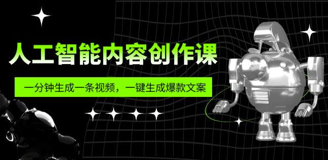 人工智能内容创作课：帮你一分钟生成一条视频，一键生成爆款文案（7节课）-电脑资源自留地