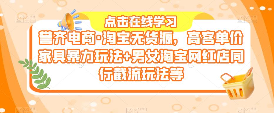 誉齐电商·淘宝无货源，高客单价家具暴力玩法+男女淘宝网红店同行截流玩法等-电脑资源自留地