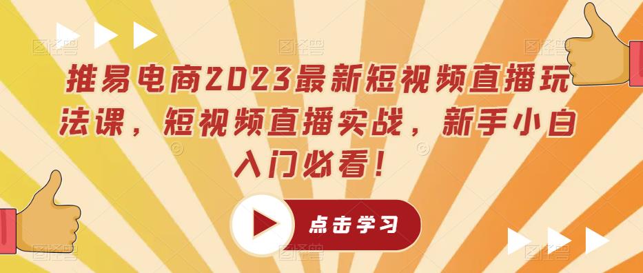 推易电商2023最新短视频直播玩法课，短视频直播实战，新手小白入门必看！-电脑资源自留地