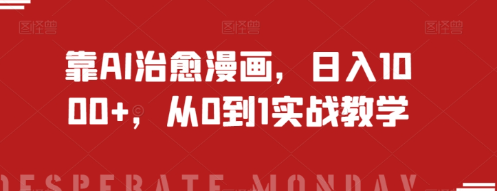 靠AI治愈漫画，日入1000+，从0到1实战教学【揭秘】-电脑资源自留地