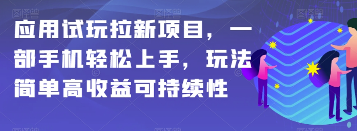 应用试玩拉新项目，一部手机轻松上手，玩法简单高收益可持续性【揭秘】-电脑资源自留地