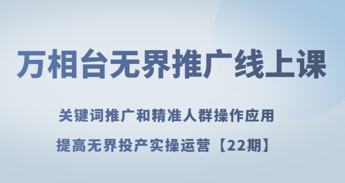 万相台无界推广线上课关键词推广和精准人群操作应用，提高无界投产实操运营【22期】-电脑资源自留地