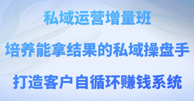 私域运营增量班，培养能拿结果的私域操盘手，打造客户自循环赚钱系统-电脑资源自留地