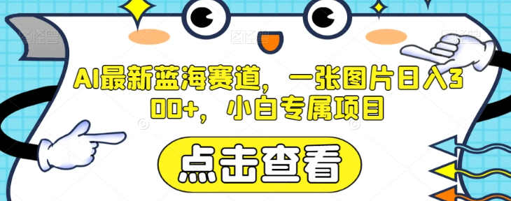 AI最新蓝海赛道，一张图片日入300+，小白专属项目【揭秘】-电脑资源自留地
