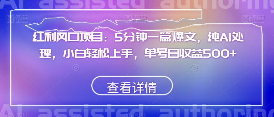 红利风口项目：5分钟一篇爆文，纯AI处理，小白轻松上手，单号日收益500+【揭秘】-电脑资源自留地