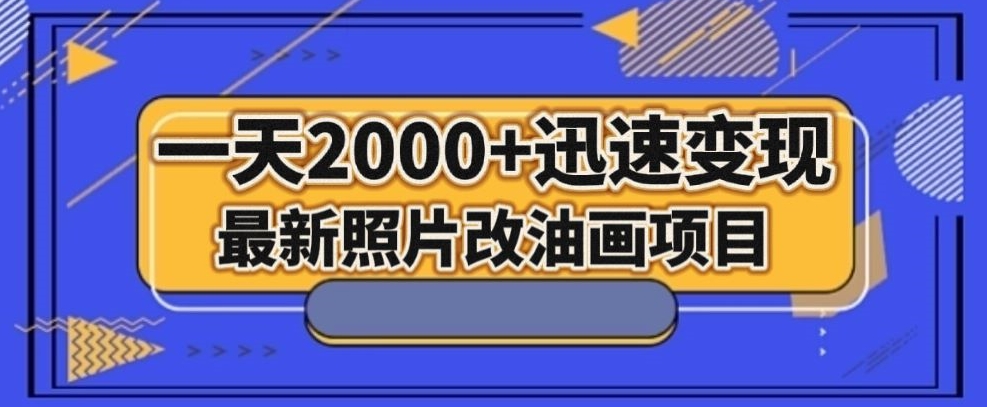 最新照片改油画项目，流量爆到爽，一天2000+迅速变现【揭秘】-电脑资源自留地