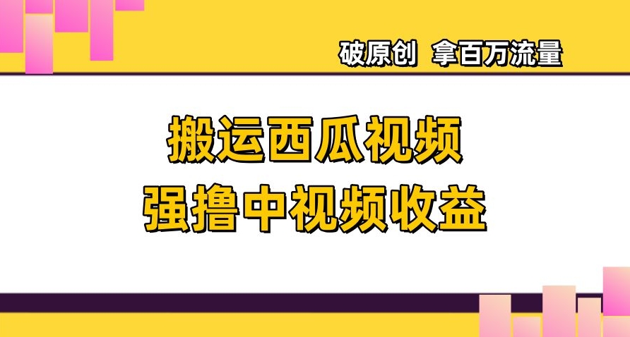 搬运西瓜视频强撸中视频收益，日赚600+破原创，拿百万流量【揭秘】-电脑资源自留地
