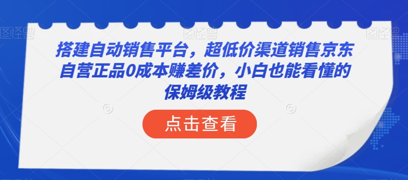 搭建自动销售平台，超低价渠道销售京东自营正品0成本赚差价，小白也能看懂的保姆级教程【揭秘】-电脑资源自留地