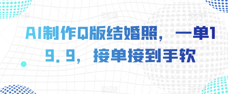 AI制作Q版结婚照，一单19.9，接单接到手软【揭秘】-电脑资源自留地
