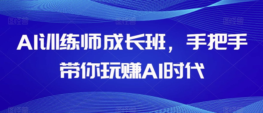 AI训练师成长班，手把手带你玩赚AI时代-电脑资源自留地
