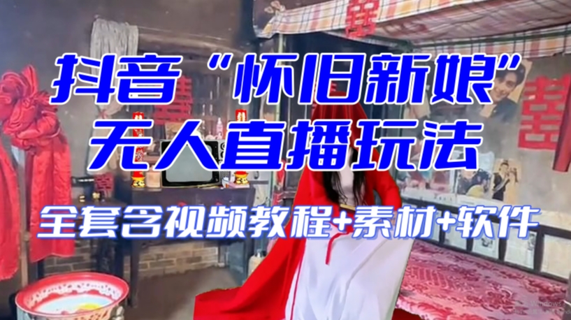 抖音最新最火【怀旧新娘】无人直播整蛊互动玩法（含全套开播教程+软件+视频素材+音效）-电脑资源自留地