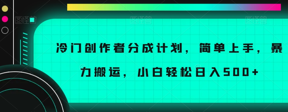 冷门创作者分成计划，简单上手，暴力搬运，小白轻松日入500+【揭秘】-电脑资源自留地